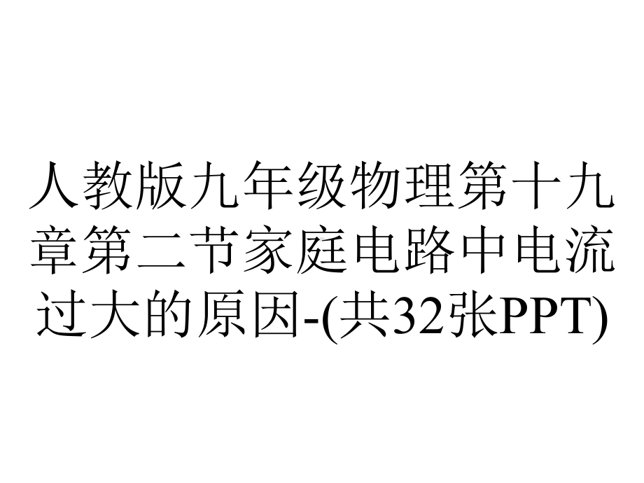 人教版九年级物理第十九章第二节家庭电路中电流过大的原因(共32张).ppt_第1页