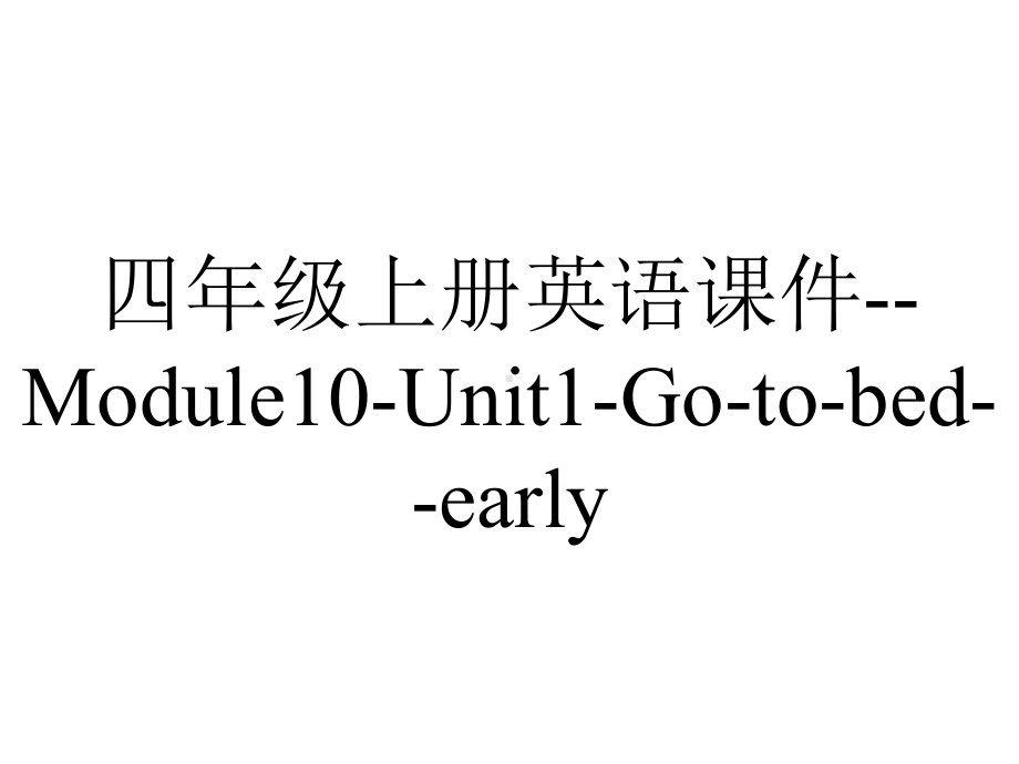 四年级上册英语课件-Module10-Unit1-Go-to-bed-early.-外研社(一起)(共17张PPT).pptx--（课件中不含音视频）_第1页