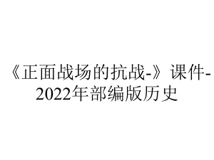 《正面战场的抗战-》课件-2022年部编版历史.ppt