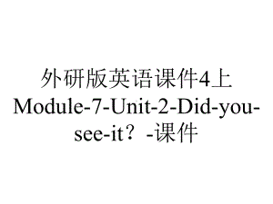 外研版英语课件4上Module-7-Unit-2-Did-you-see-it？-课件.ppt--（课件中不含音视频）