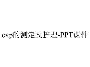 cvp的测定及护理-课件.ppt