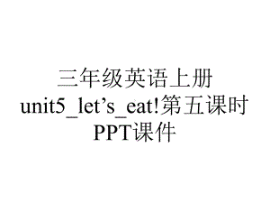 三年级英语上册unit5-let’s-eat!第五课时课件.ppt-(课件无音视频)