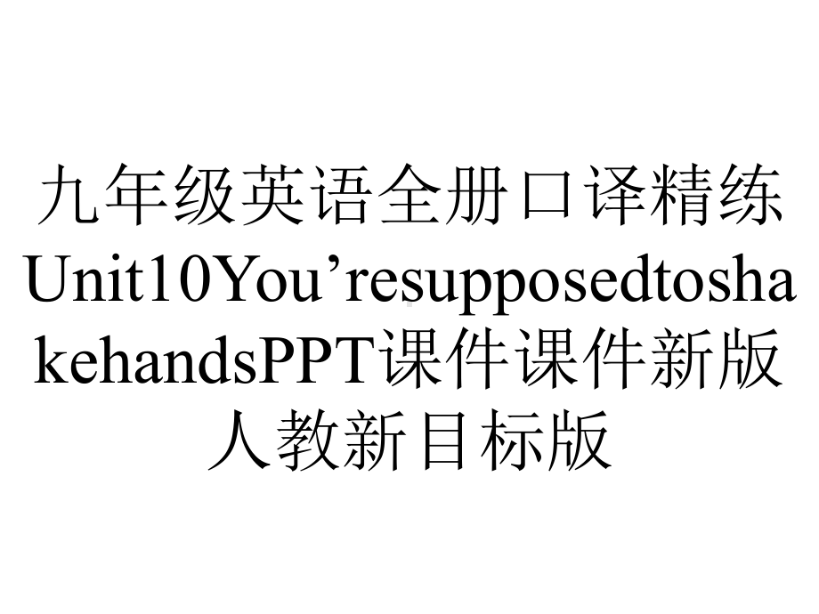 九年级英语全册口译精练Unit10You’resupposedtoshakehands课件新版人教新目标版.ppt-(课件无音视频)_第1页