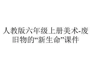 人教版六年级上册美术废旧物的“新生命”课件-2.pptx