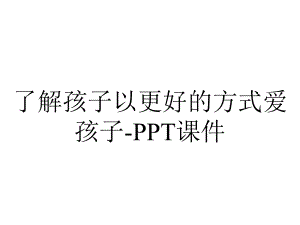 了解孩子以更好的方式爱孩子课件-2.ppt