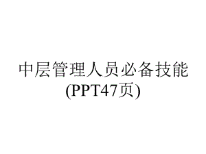 中层管理人员必备技能(47张).ppt