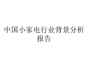 中国小家电行业背景分析报告.pptx