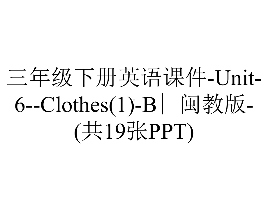 三年级下册英语课件-Unit-6-Clothes(1)-B∣闽教版-(共19张PPT).ppt-(课件无音视频)_第1页