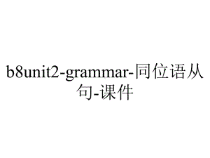 b8unit2-grammar-同位语从句-课件.ppt-(课件无音视频)