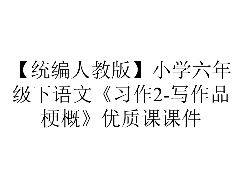 （统编人教版）小学六年级下语文《习作2-写作品梗概》优质课课件.pptx_第1页