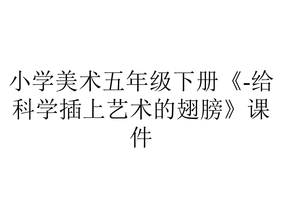 小学美术五年级下册《-给科学插上艺术的翅膀》课件.ppt_第1页