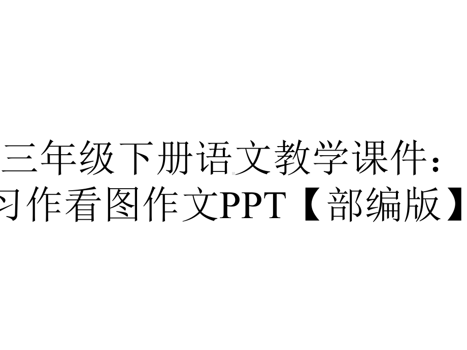 三年级下册语文教学课件：习作看图作文PPT（部编版）.pptx_第1页