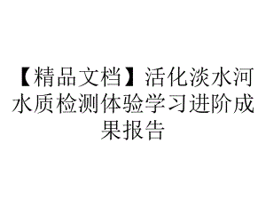 （精品文档）活化淡水河水质检测体验学习进阶成果报告.ppt