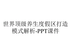 世界顶级养生度假区打造模式解析-课件.ppt