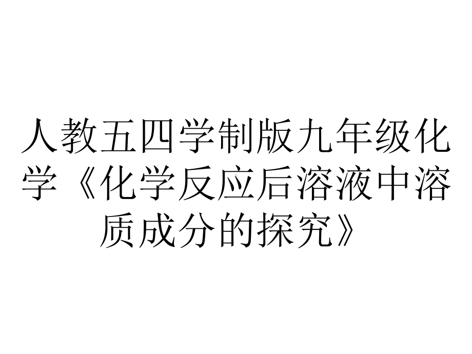 人教五四学制版九年级化学《化学反应后溶液中溶质成分的探究》.pptx_第1页