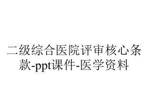 二级综合医院评审核心条款课件医学-2.ppt