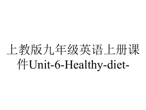 上教版九年级英语上册课件Unit-6-Healthy-diet-.ppt-(课件无音视频)