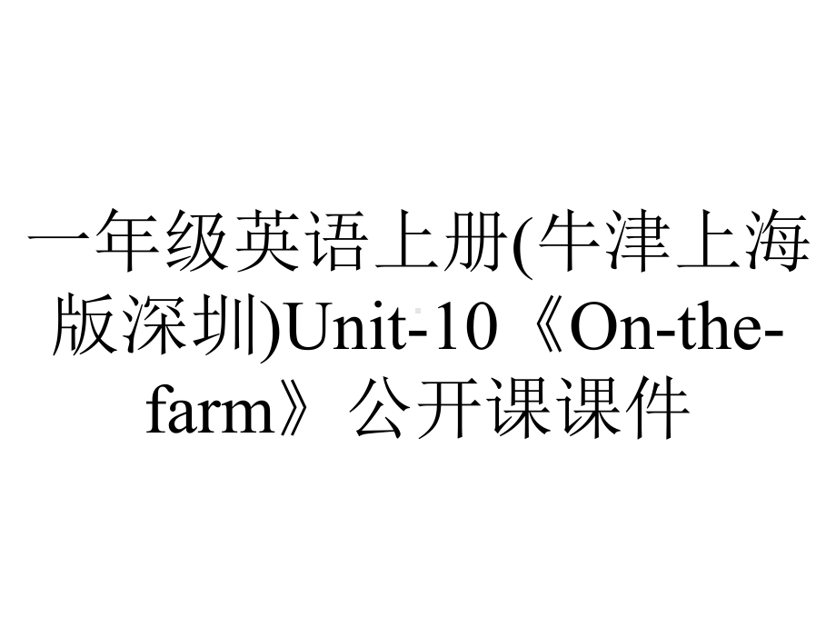 一年级英语上册(牛津上海版深圳)Unit-10《On-the-farm》公开课课件.ppt（无音视频素材）_第1页