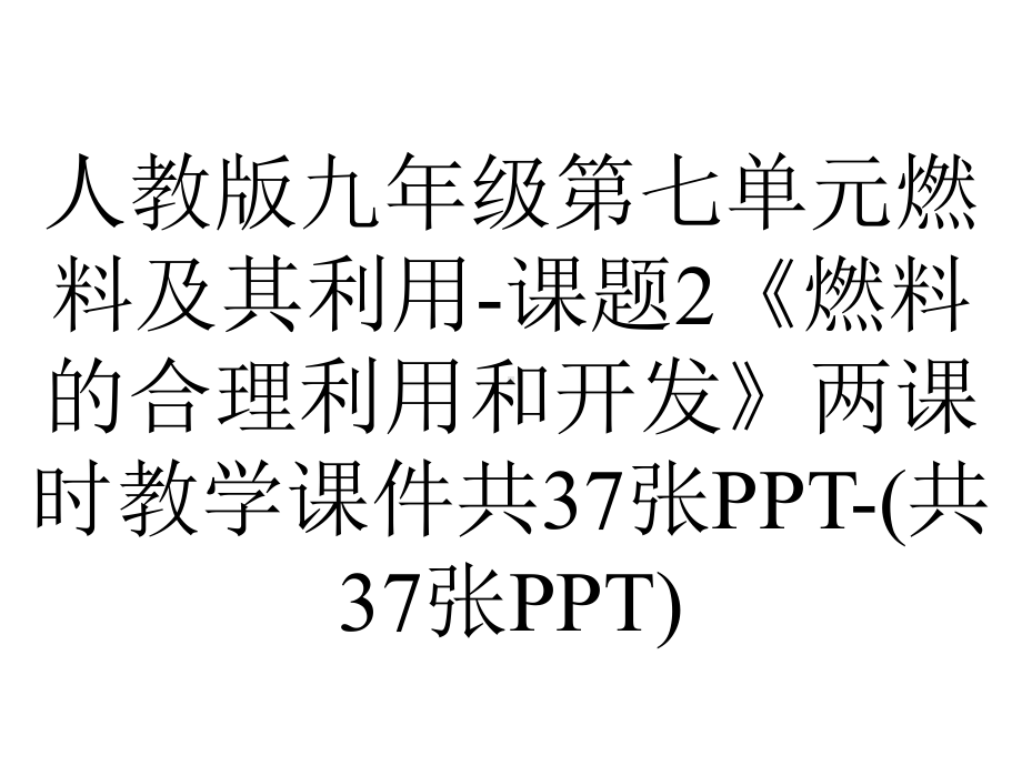 人教版九年级第七单元燃料及其利用课题2《燃料的合理利用和开发》两课时教学课件共37张(共37张)-2.ppt_第1页