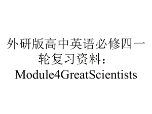 外研版高中英语必修四一轮复习资料：Module4GreatScientists.pptx