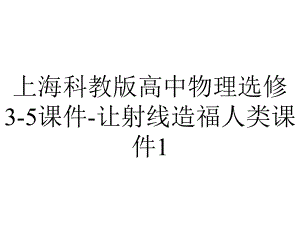 上海科教版高中物理选修3-5课件-让射线造福人类课件1.ppt