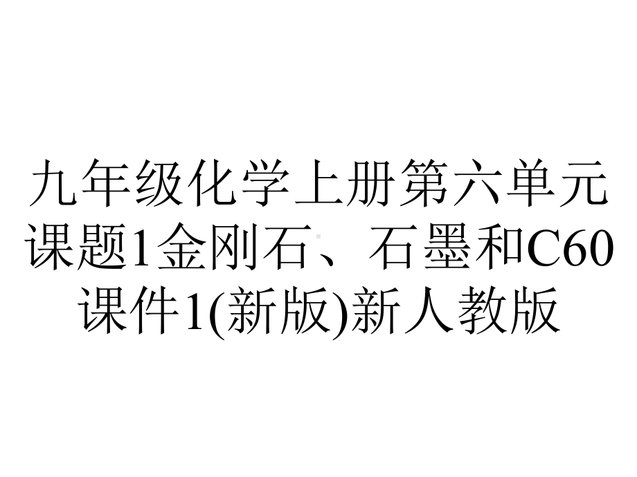 九年级化学上册第六单元课题1金刚石、石墨和C60课件1(新版)新人教版.pptx_第1页