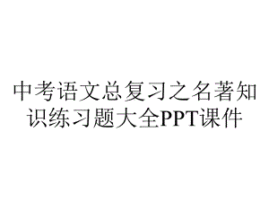 中考语文总复习之名著知识练习题大全课件.pptx