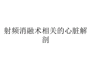 射频消融术相关的心脏解剖.ppt