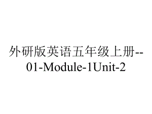 外研版英语五年级上册-01-Module-1Unit-2.ppt--（课件中不含音视频）