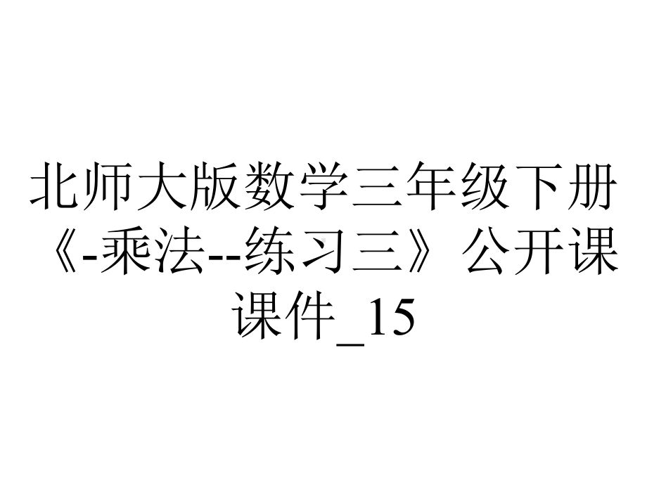 北师大版数学三年级下册《-乘法-练习三》公开课课件-15.ppt_第1页