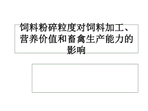 饲料粉碎粒度对饲料加工、营养价值和畜禽生产能力的影响课件.ppt