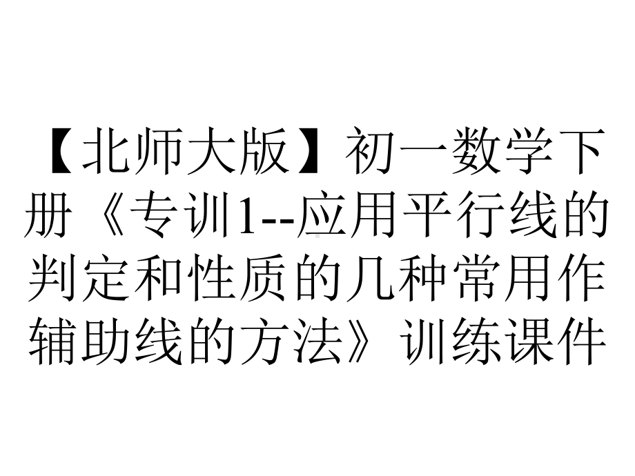 （北师大版）初一数学下册《专训1-应用平行线的判定和性质的几种常用作辅助线的方法》训练课件.ppt_第1页