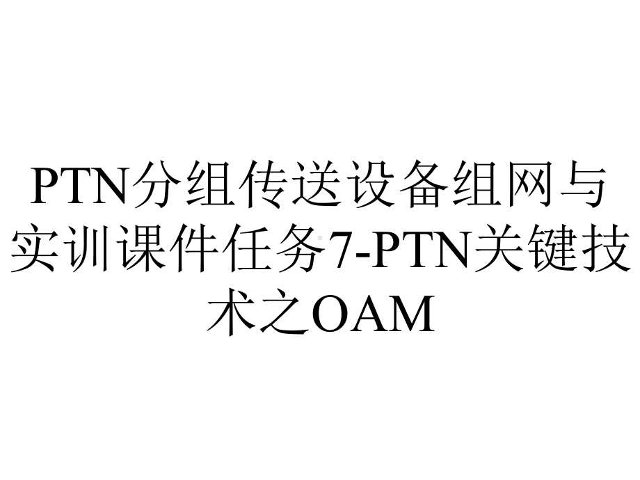 PTN分组传送设备组网与实训课件任务7-PTN关键技术之OAM.ppt_第1页