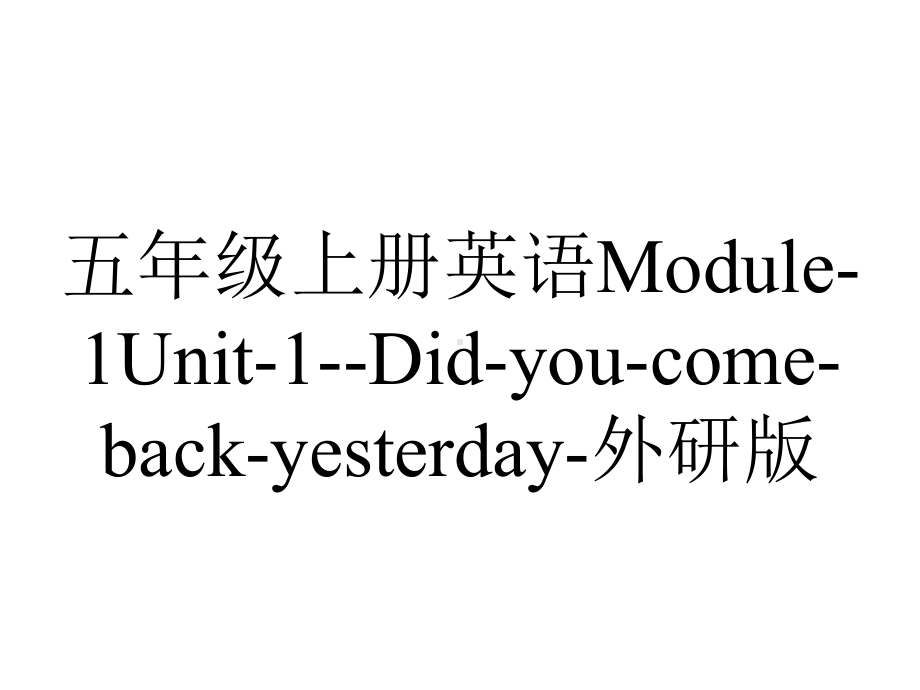 五年级上册英语Module1Unit1Didyoucomebackyesterday外研版.pptx（无音视频）_第1页