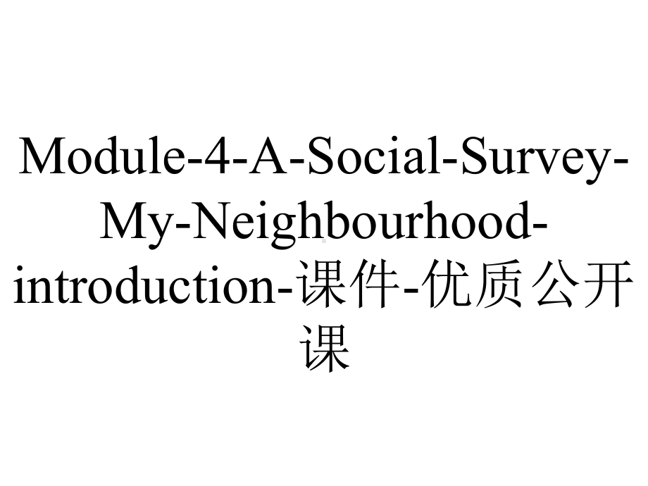 Module-4-A-Social-Survey-My-Neighbourhood-introduction-课件-优质公开课.ppt_第1页