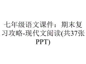 七年级语文课件：期末复习攻略-现代文阅读(共37张PPT).ppt