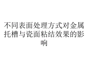 不同表面处理方式对金属托槽与瓷面粘结效果的影响.ppt