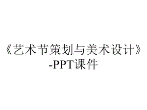 《艺术节策划与美术设计》-课件.ppt