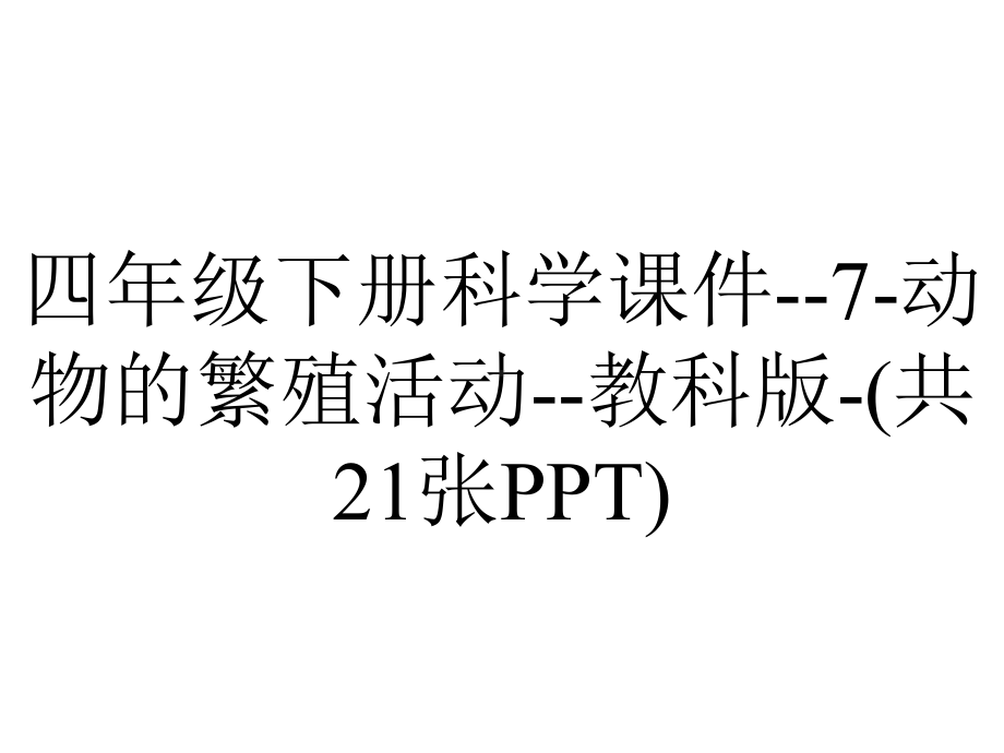 四年级下册科学课件-7-动物的繁殖活动-教科版-(共21张PPT).pptx_第1页