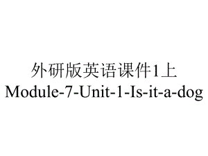 外研版英语课件1上Module-7-Unit-1-Is-it-a-dog.ppt--（课件中不含音视频）