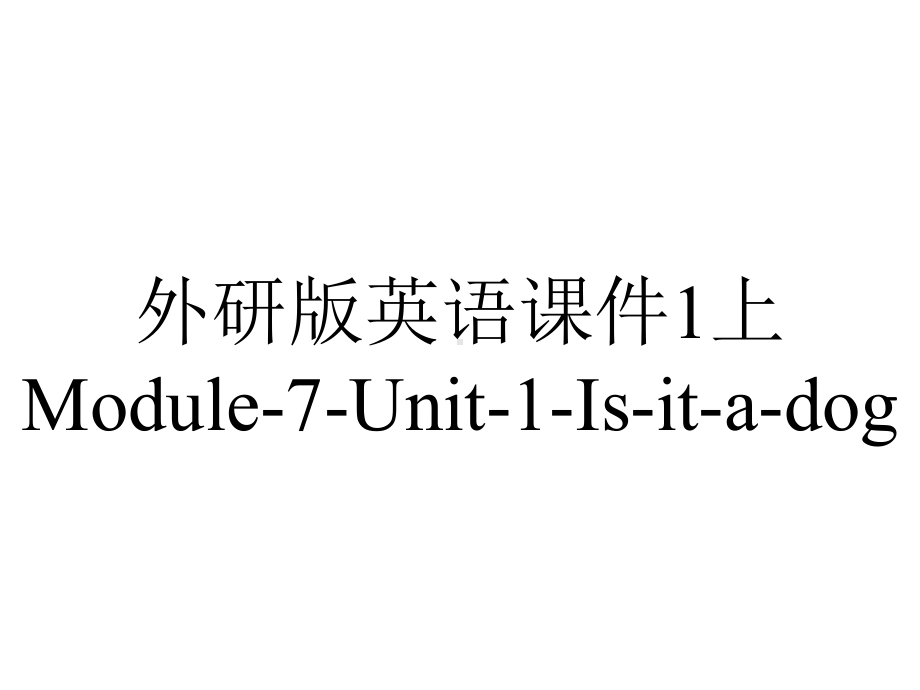 外研版英语课件1上Module-7-Unit-1-Is-it-a-dog.ppt--（课件中不含音视频）_第1页