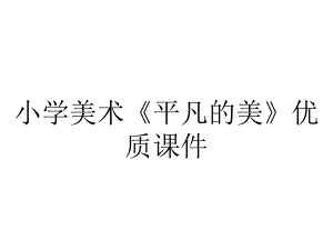 小学美术《平凡的美》优质课件.pptx