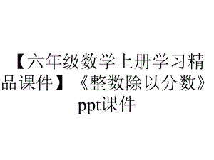 （六年级数学上册学习精品课件）《整数除以分数》课件.ppt