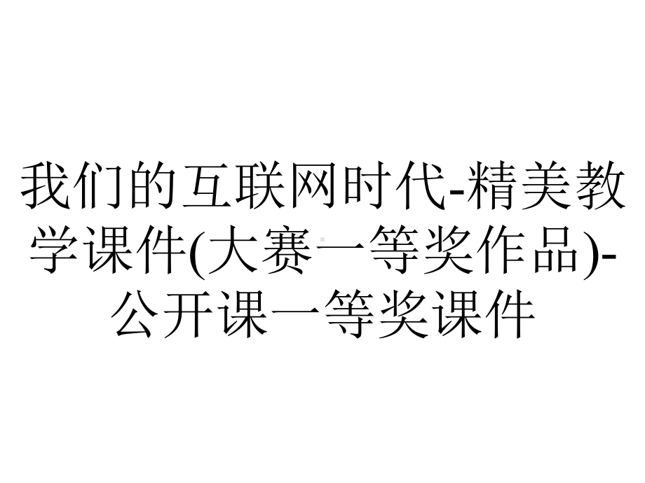 我们的互联网时代-精美教学课件(大赛一等奖作品)-公开课一等奖课件.ppt_第1页