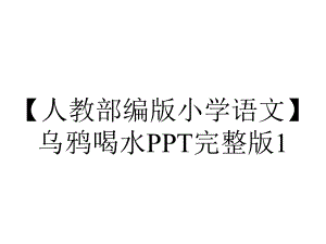 （人教部编版小学语文）乌鸦喝水PPT完整版1.ppt