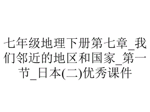 七年级地理下册第七章-我们邻近的地区和国家-第一节-日本(二)优秀课件.ppt