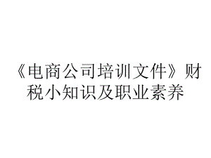 《电商公司培训文件》财税小知识及职业素养.ppt