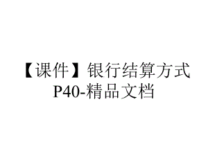 （课件）银行结算方式P40-精品文档.ppt