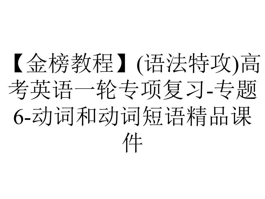 （金榜教程）(语法特攻)高考英语一轮专项复习-专题6-动词和动词短语精品课件.ppt_第1页