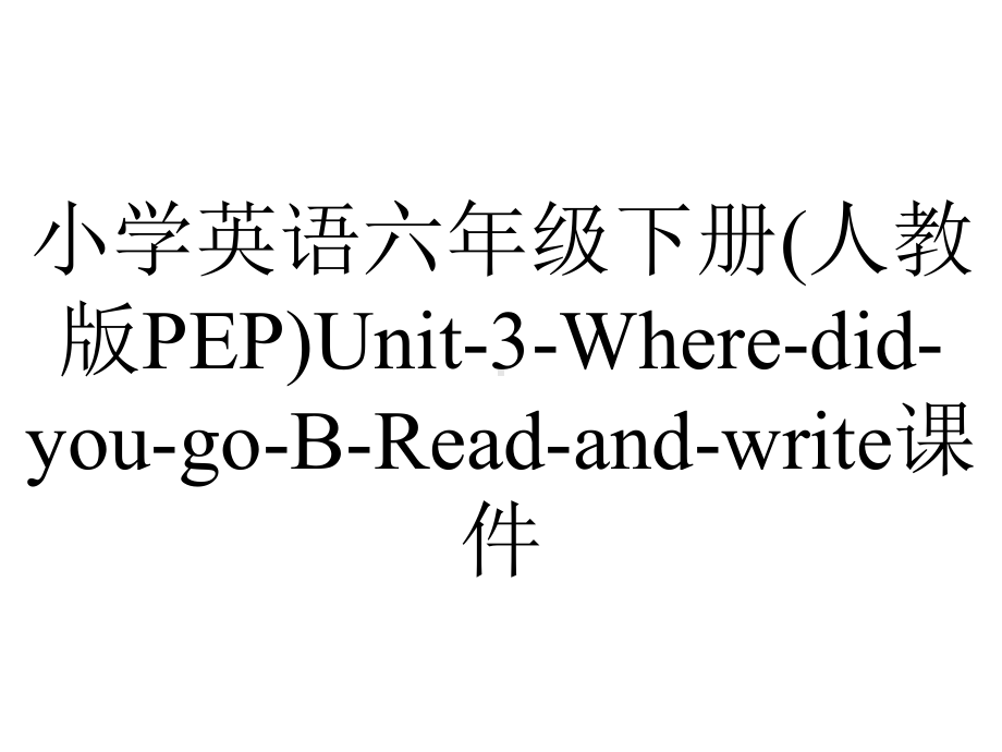 小学英语六年级下册(人教版PEP)Unit-3-Where-did-you-go-B-Read-and-write课件.ppt--（课件中不含音视频）_第1页